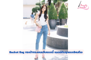 Bucket Bag กระเป๋าทรงขนมจีบแบบนี้ แมตช์กับชุดแบบไหนดีนะ